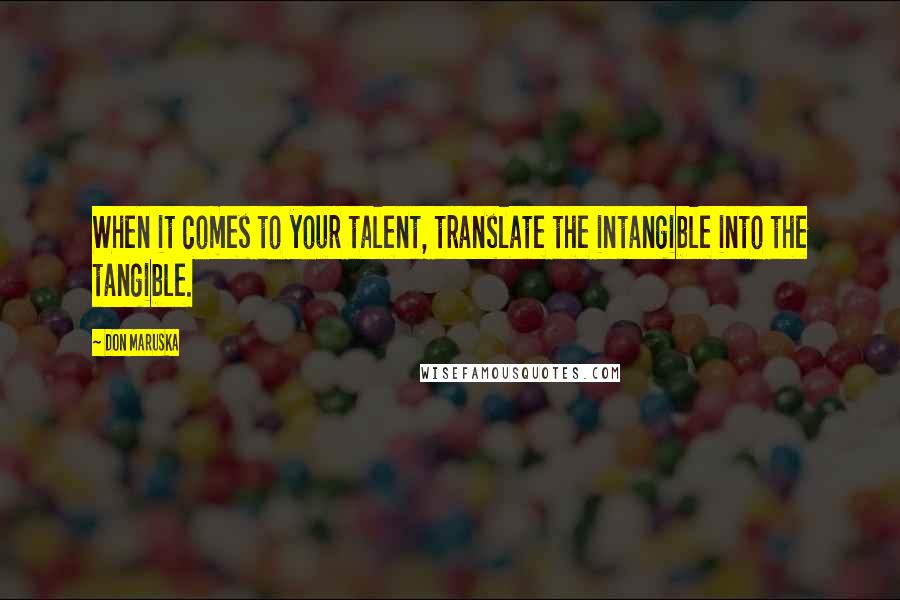 Don Maruska Quotes: When it comes to your talent, translate the intangible into the tangible.