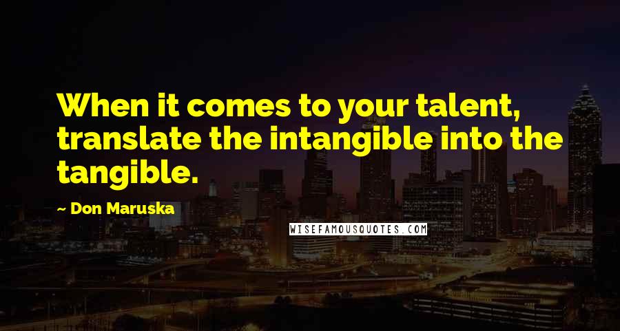 Don Maruska Quotes: When it comes to your talent, translate the intangible into the tangible.