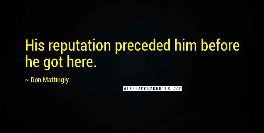 Don Mattingly Quotes: His reputation preceded him before he got here.