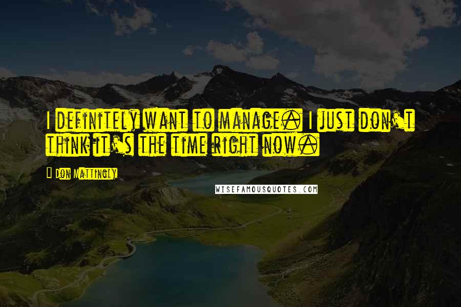 Don Mattingly Quotes: I definitely want to manage. I just don't think it's the time right now.