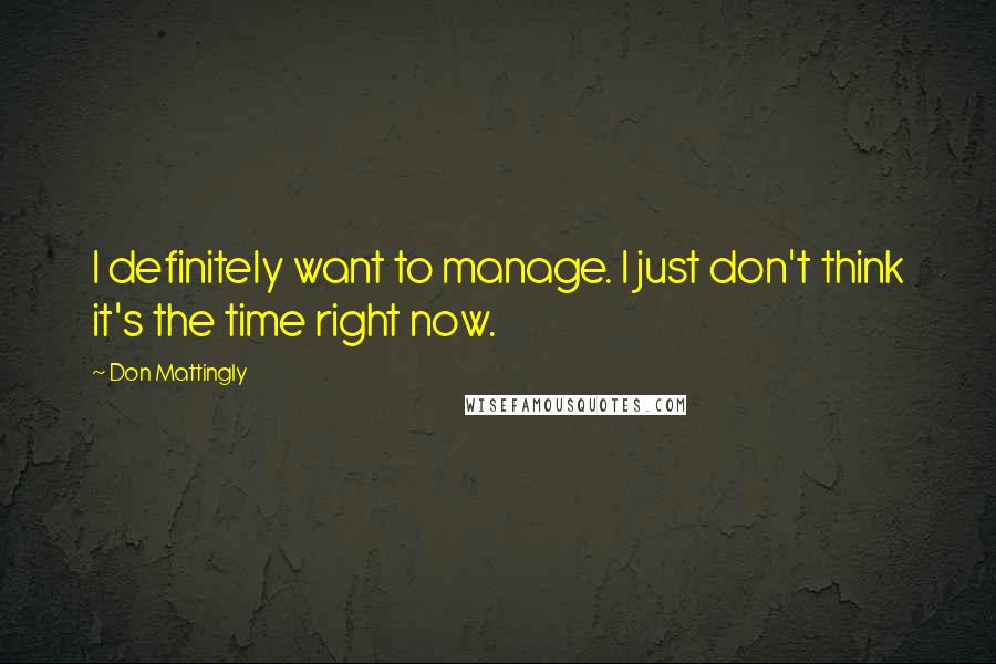 Don Mattingly Quotes: I definitely want to manage. I just don't think it's the time right now.