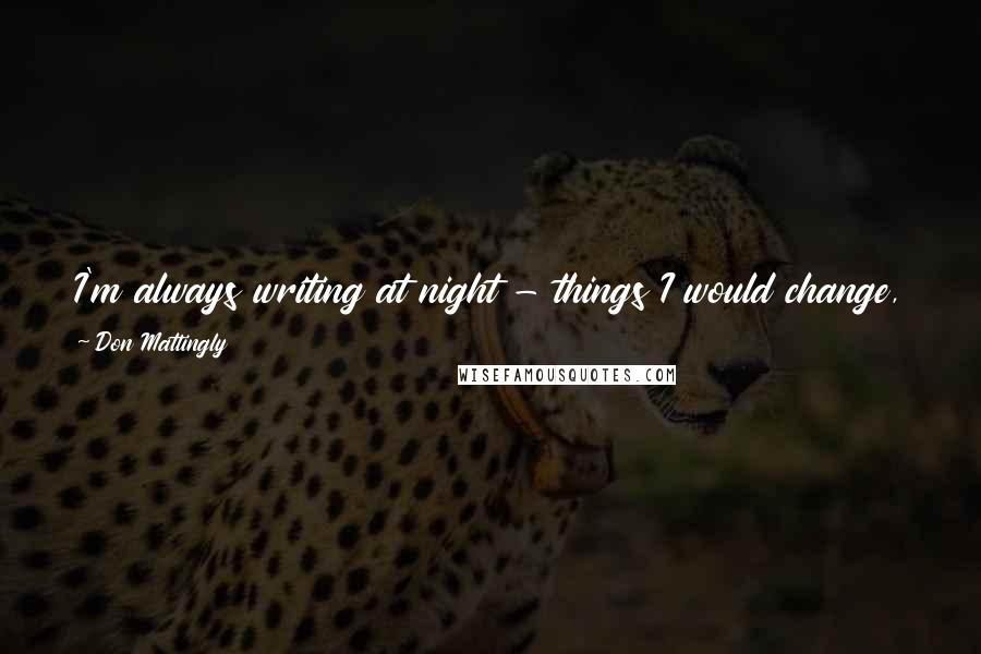 Don Mattingly Quotes: I'm always writing at night - things I would change, things I would do differently. When I write a note, it sticks in my head differently.