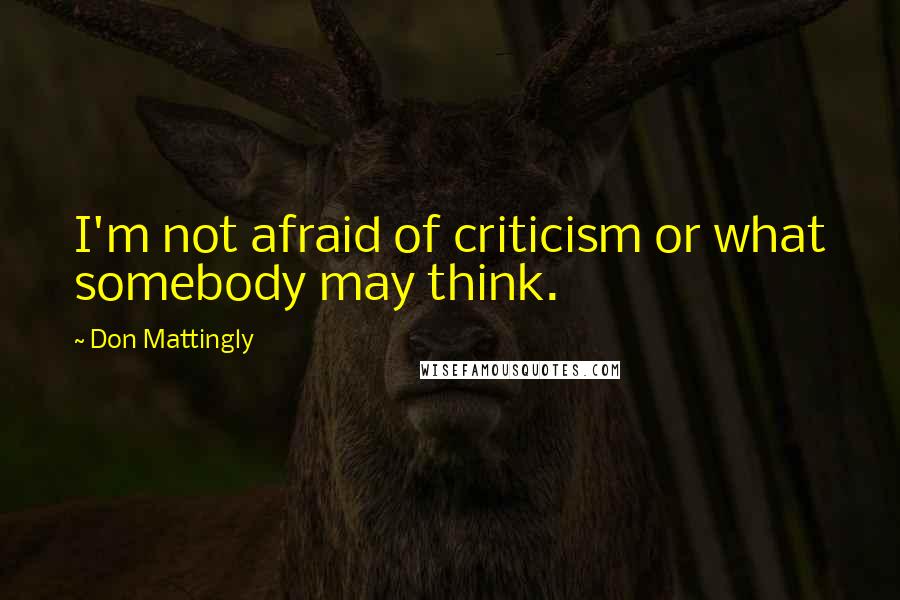 Don Mattingly Quotes: I'm not afraid of criticism or what somebody may think.