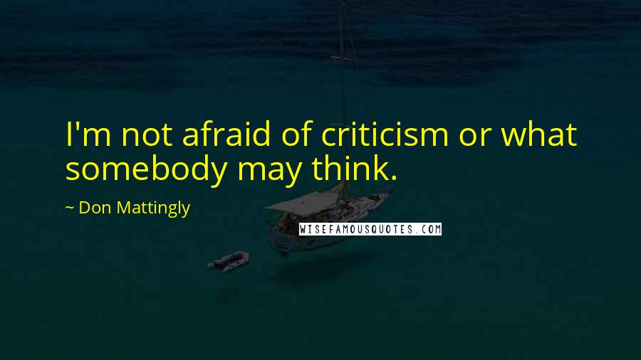 Don Mattingly Quotes: I'm not afraid of criticism or what somebody may think.