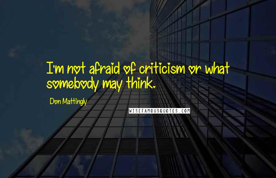 Don Mattingly Quotes: I'm not afraid of criticism or what somebody may think.