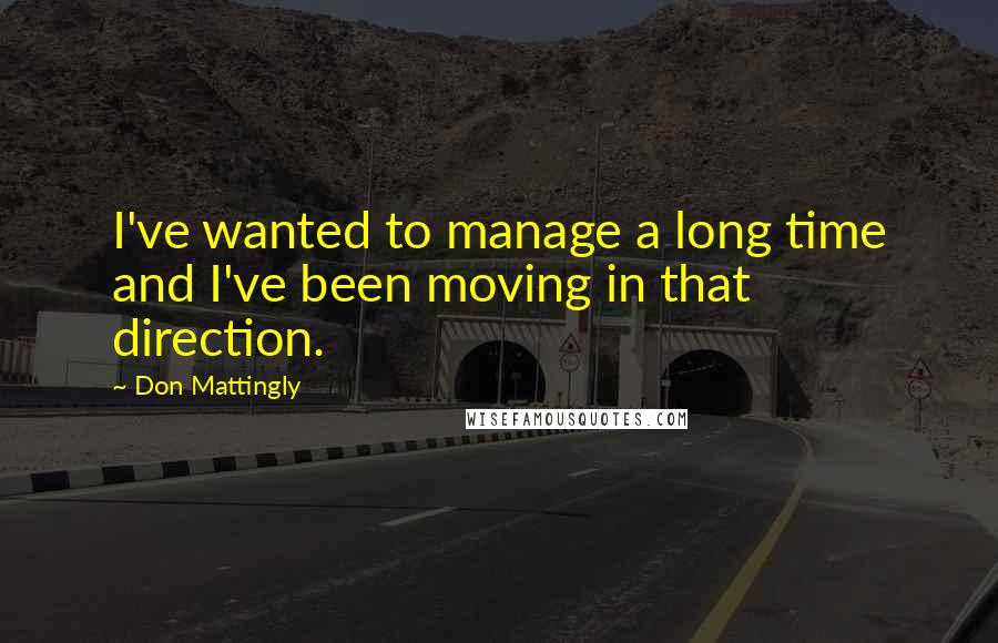 Don Mattingly Quotes: I've wanted to manage a long time and I've been moving in that direction.