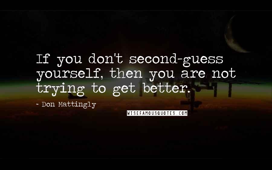 Don Mattingly Quotes: If you don't second-guess yourself, then you are not trying to get better.