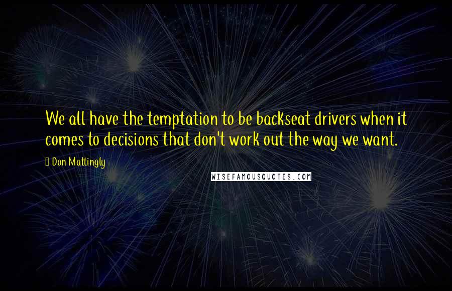 Don Mattingly Quotes: We all have the temptation to be backseat drivers when it comes to decisions that don't work out the way we want.