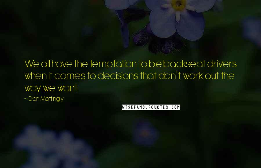 Don Mattingly Quotes: We all have the temptation to be backseat drivers when it comes to decisions that don't work out the way we want.