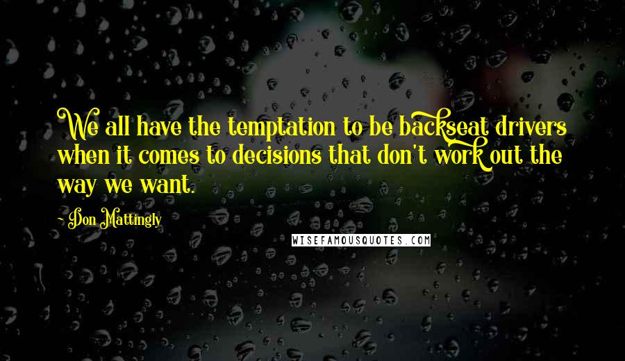 Don Mattingly Quotes: We all have the temptation to be backseat drivers when it comes to decisions that don't work out the way we want.