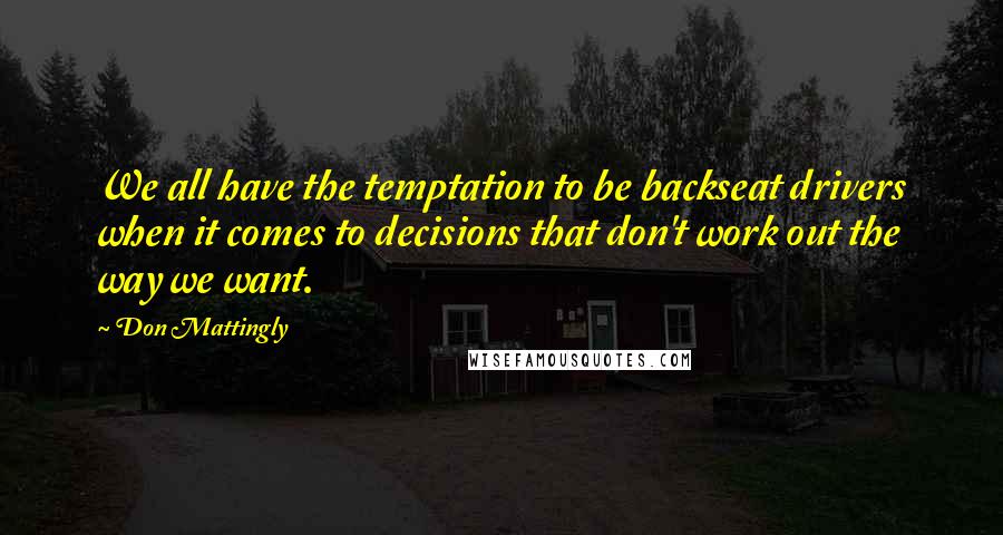 Don Mattingly Quotes: We all have the temptation to be backseat drivers when it comes to decisions that don't work out the way we want.