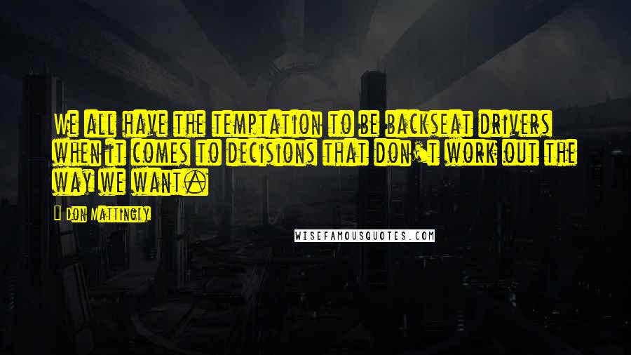 Don Mattingly Quotes: We all have the temptation to be backseat drivers when it comes to decisions that don't work out the way we want.