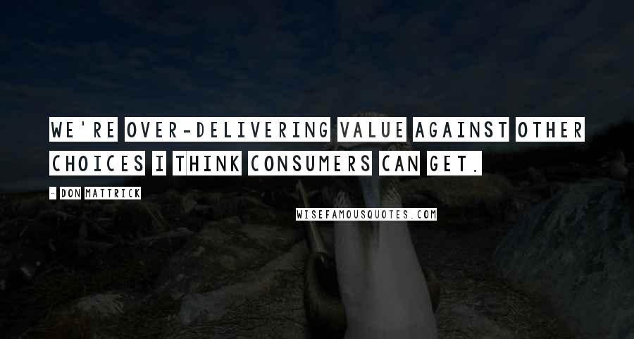 Don Mattrick Quotes: We're over-delivering value against other choices I think consumers can get.