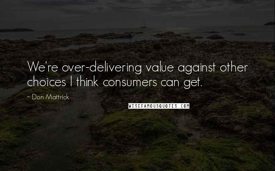 Don Mattrick Quotes: We're over-delivering value against other choices I think consumers can get.