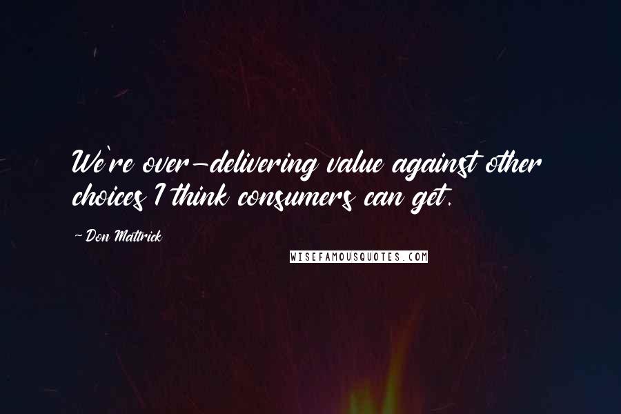 Don Mattrick Quotes: We're over-delivering value against other choices I think consumers can get.