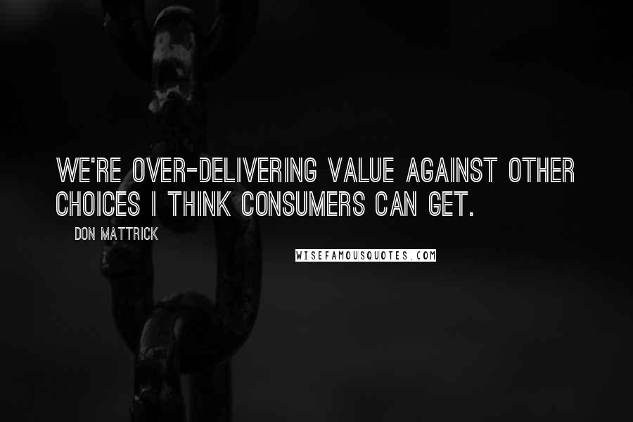Don Mattrick Quotes: We're over-delivering value against other choices I think consumers can get.