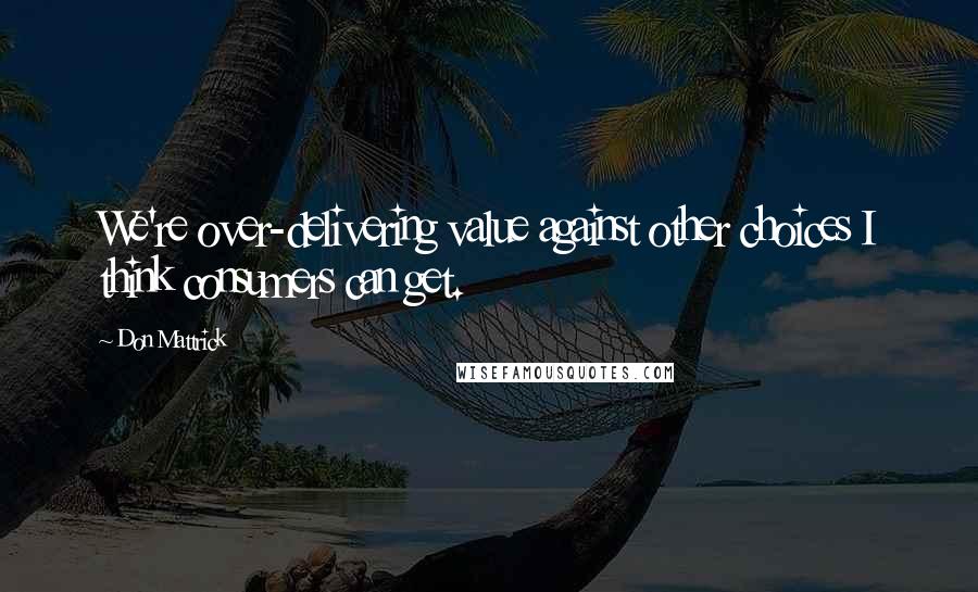 Don Mattrick Quotes: We're over-delivering value against other choices I think consumers can get.