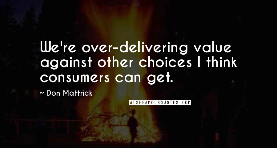 Don Mattrick Quotes: We're over-delivering value against other choices I think consumers can get.