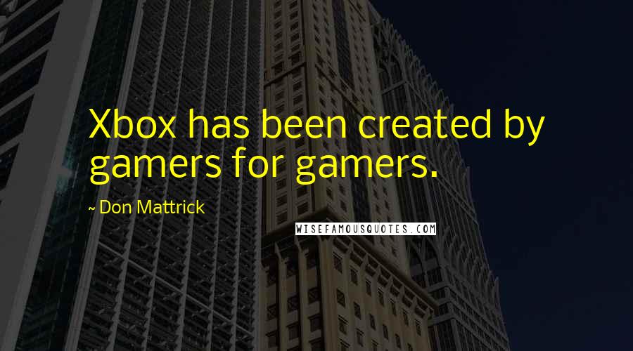 Don Mattrick Quotes: Xbox has been created by gamers for gamers.