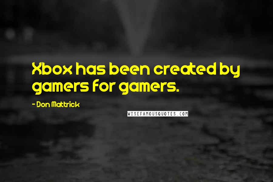 Don Mattrick Quotes: Xbox has been created by gamers for gamers.