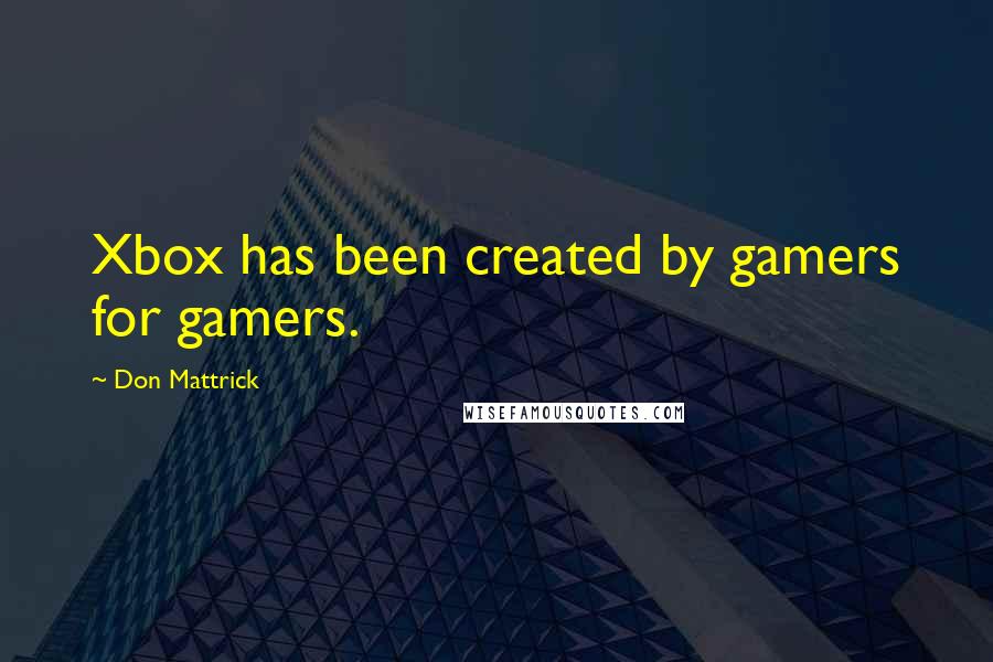 Don Mattrick Quotes: Xbox has been created by gamers for gamers.