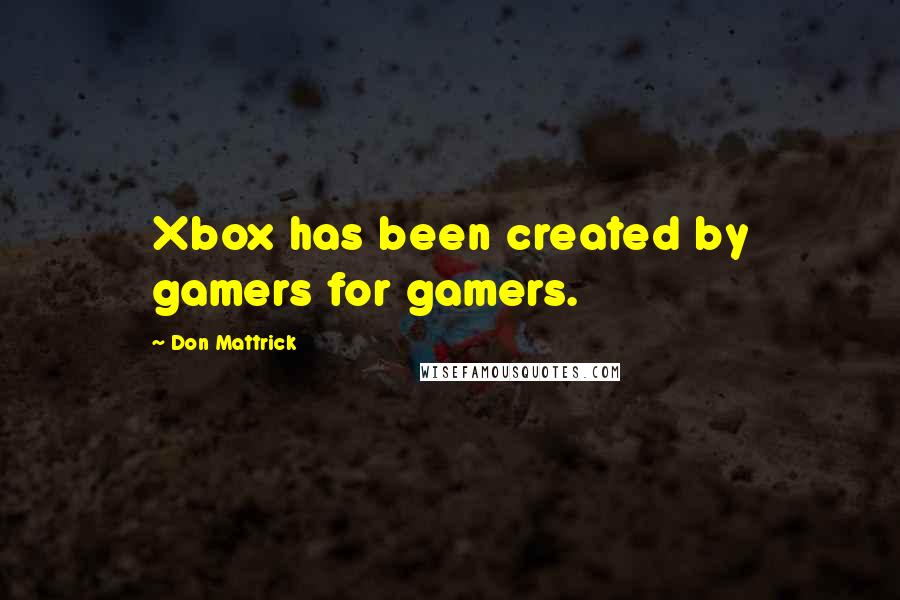 Don Mattrick Quotes: Xbox has been created by gamers for gamers.