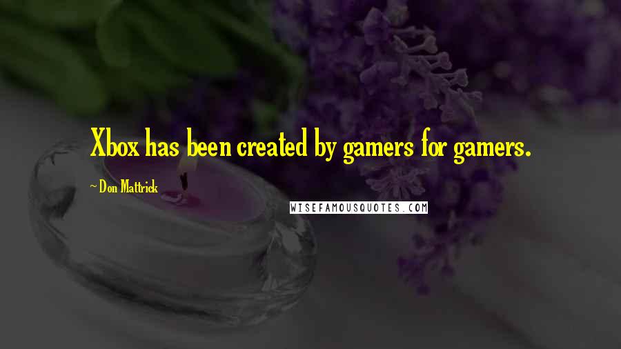 Don Mattrick Quotes: Xbox has been created by gamers for gamers.