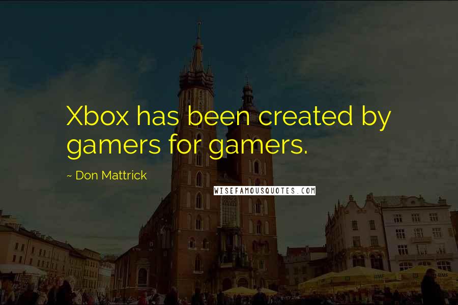 Don Mattrick Quotes: Xbox has been created by gamers for gamers.