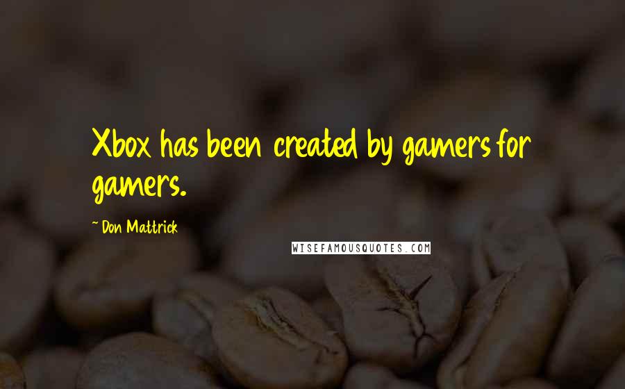 Don Mattrick Quotes: Xbox has been created by gamers for gamers.