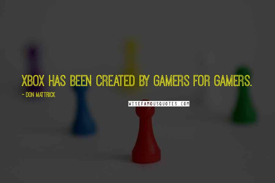Don Mattrick Quotes: Xbox has been created by gamers for gamers.