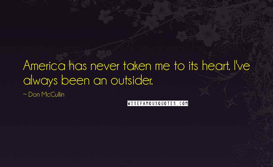 Don McCullin Quotes: America has never taken me to its heart. I've always been an outsider.