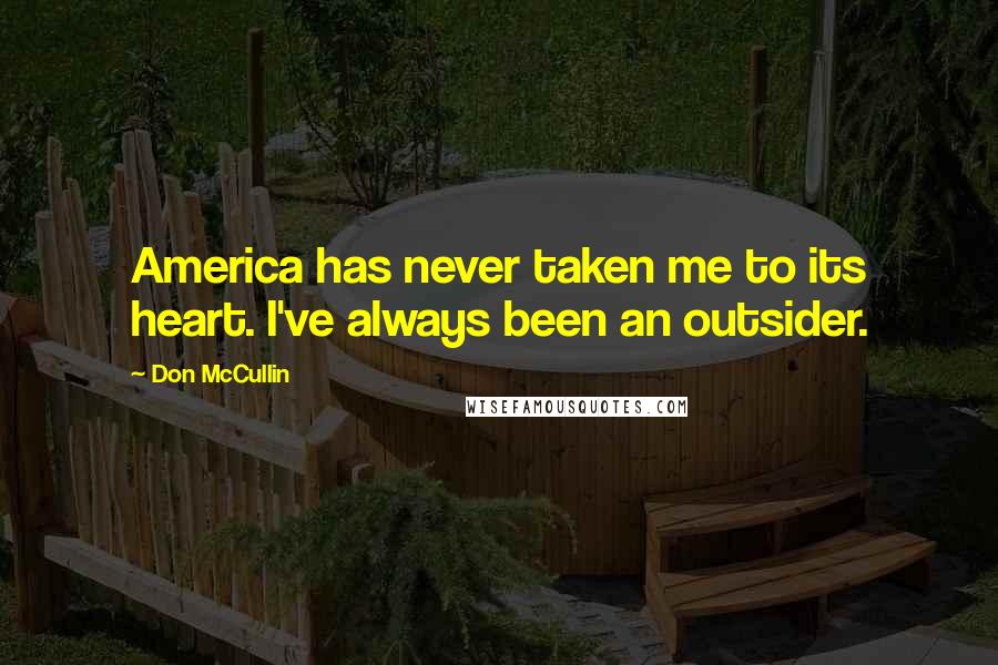 Don McCullin Quotes: America has never taken me to its heart. I've always been an outsider.