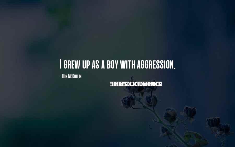 Don McCullin Quotes: I grew up as a boy with aggression.
