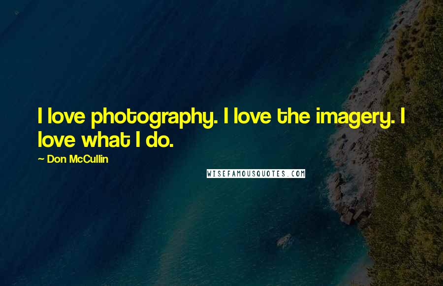 Don McCullin Quotes: I love photography. I love the imagery. I love what I do.