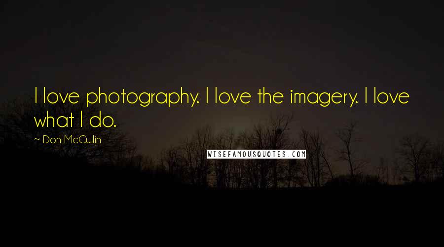 Don McCullin Quotes: I love photography. I love the imagery. I love what I do.