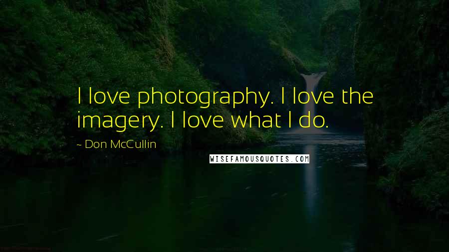 Don McCullin Quotes: I love photography. I love the imagery. I love what I do.