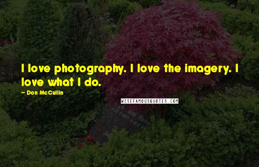 Don McCullin Quotes: I love photography. I love the imagery. I love what I do.