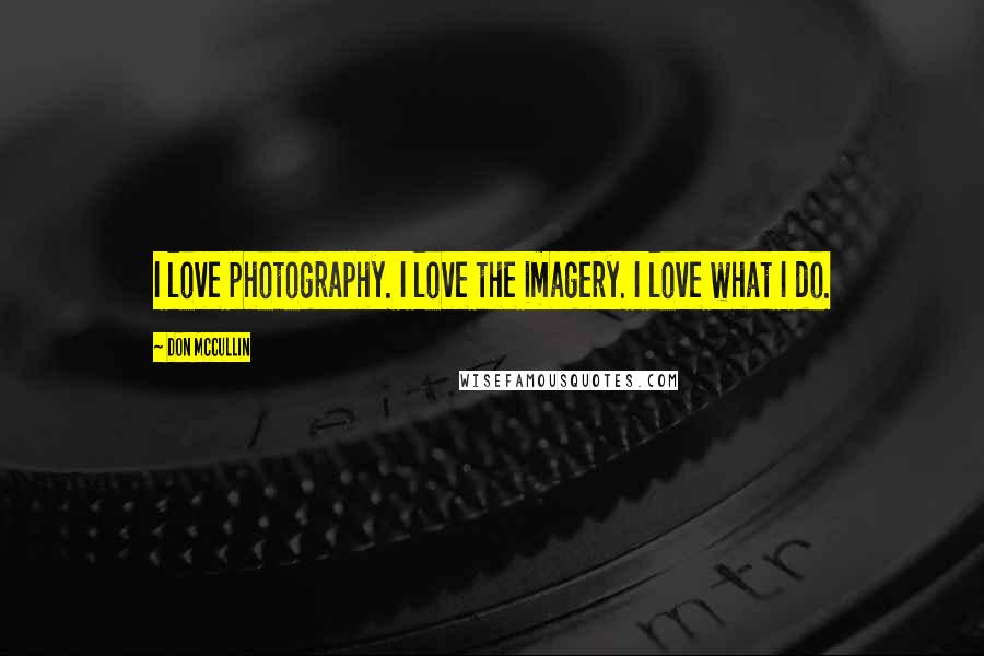 Don McCullin Quotes: I love photography. I love the imagery. I love what I do.