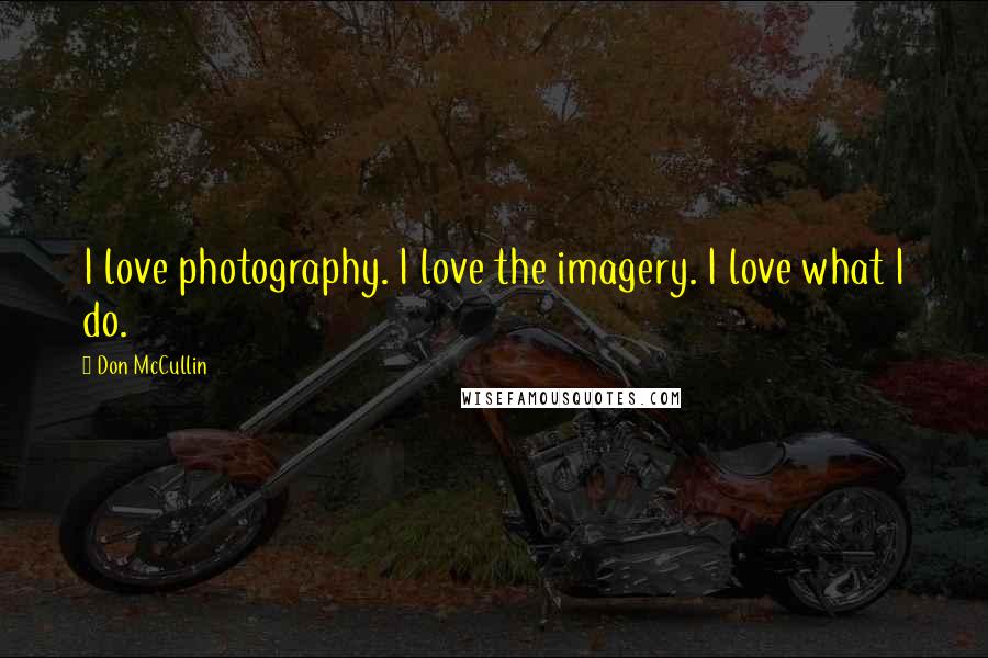 Don McCullin Quotes: I love photography. I love the imagery. I love what I do.