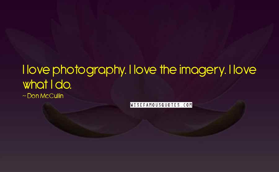 Don McCullin Quotes: I love photography. I love the imagery. I love what I do.