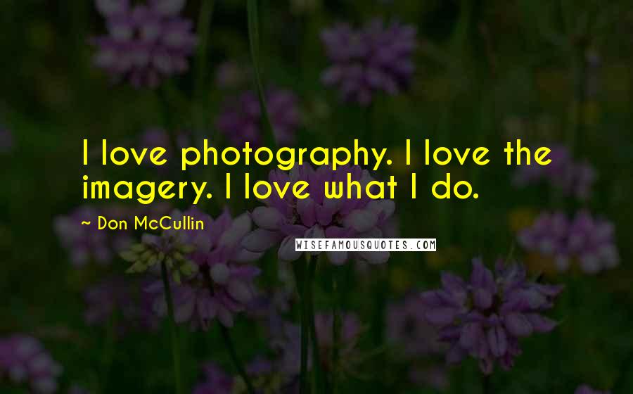 Don McCullin Quotes: I love photography. I love the imagery. I love what I do.