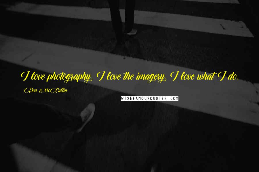 Don McCullin Quotes: I love photography. I love the imagery. I love what I do.