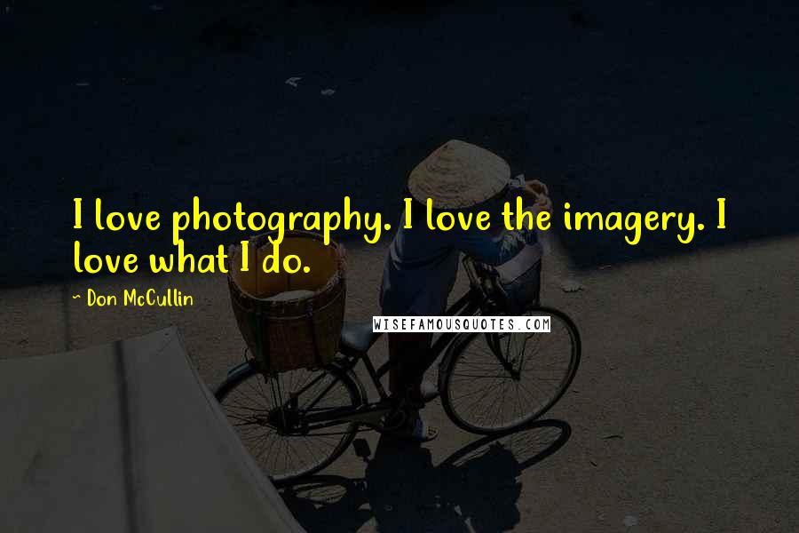 Don McCullin Quotes: I love photography. I love the imagery. I love what I do.