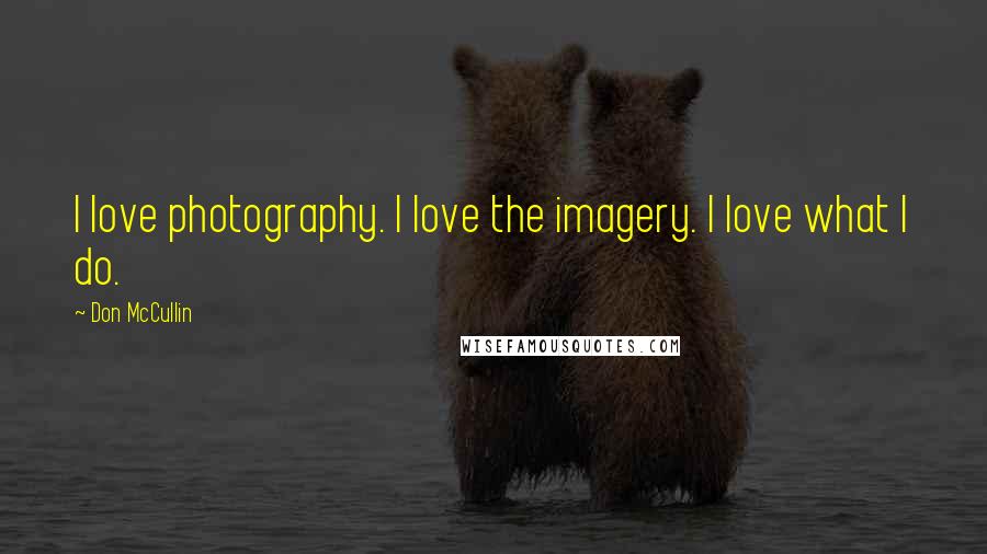 Don McCullin Quotes: I love photography. I love the imagery. I love what I do.
