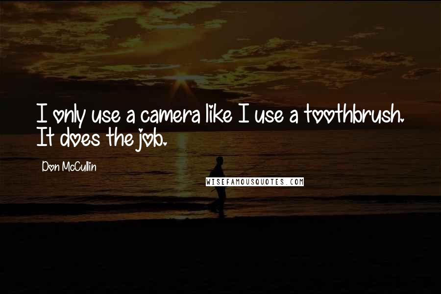 Don McCullin Quotes: I only use a camera like I use a toothbrush. It does the job.