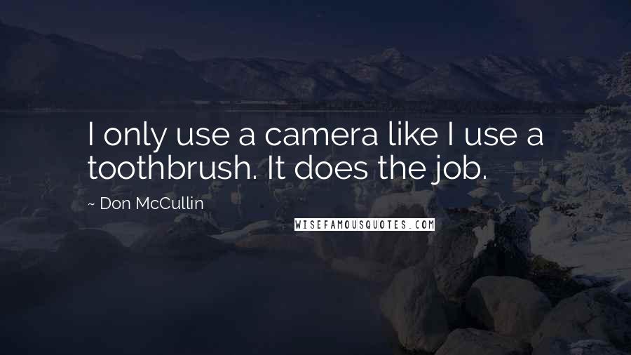 Don McCullin Quotes: I only use a camera like I use a toothbrush. It does the job.