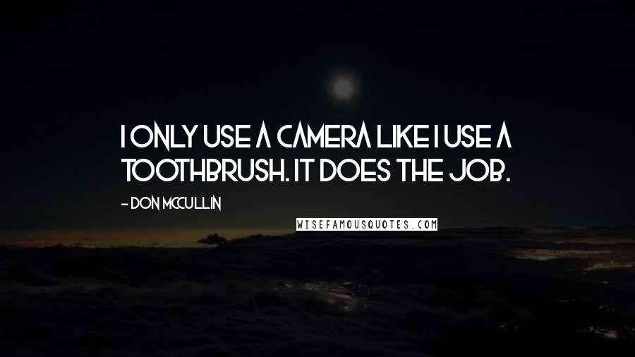 Don McCullin Quotes: I only use a camera like I use a toothbrush. It does the job.