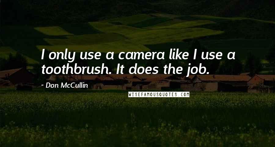 Don McCullin Quotes: I only use a camera like I use a toothbrush. It does the job.