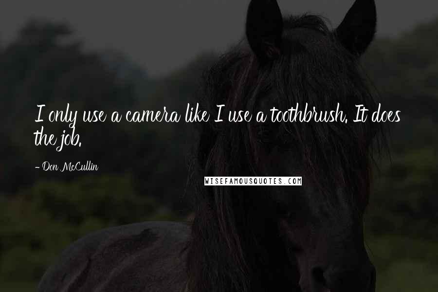 Don McCullin Quotes: I only use a camera like I use a toothbrush. It does the job.