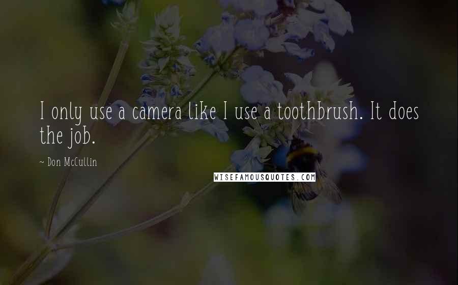 Don McCullin Quotes: I only use a camera like I use a toothbrush. It does the job.